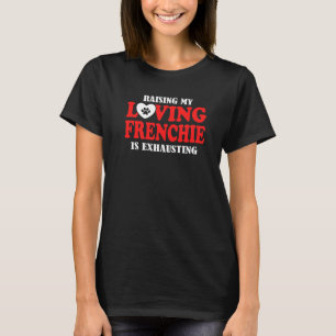 Raising My Loving Frenchie Is Exhausting French Bu T-Shirt