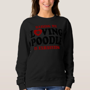Raising My Loving Poodle Is Exhausting Poodle 1 Sweatshirt