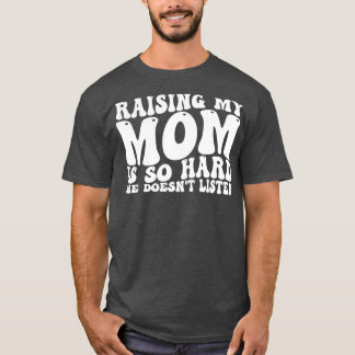 raising my mom is so hard she doesnt listen 1 T-Shirt