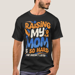 Raising My Mom Is So Hard She Doesn't Listen Son D T-Shirt