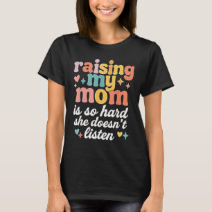 Raising My Mom is So Hard She Doesn't Listen T-Shirt