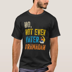 Ramadan Kareem Mubarak No Not Even Water Ramadan 2 T-Shirt