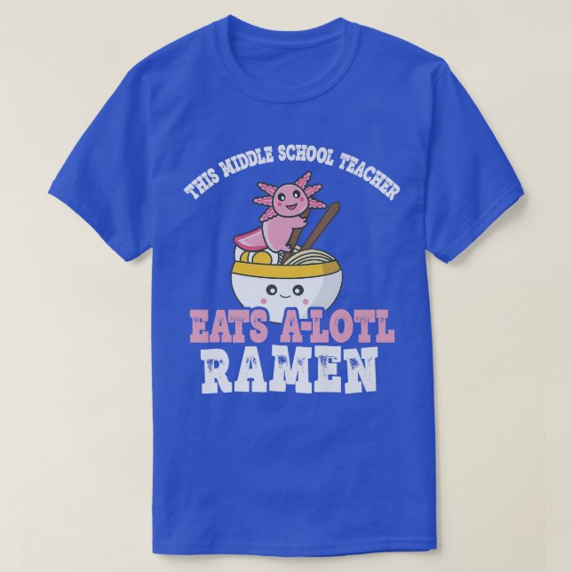 Ramen Axolotl Pun Middle School Teacher Eats A Lot T-Shirt (Design Front)