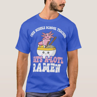 Ramen Axolotl Pun Middle School Teacher Eats A Lot T-Shirt
