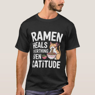 Ramen Heals Everthing Even Catitude Cute Noodle Ca T-Shirt