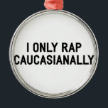 Rap Caucasianally Metal Ornament<br><div class="desc">Thousands of designs spanning dozens of categories,  all at the best prices. Browse the massive selection and find exactly what you are looking for!</div>