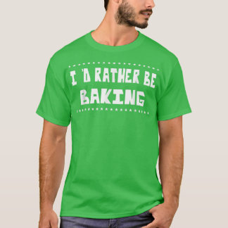 Rather Be Baking Baker Food Lover Funny Sarcasm Pu T-Shirt