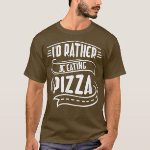 Rather be Eating Pizza Funny Saying Hobby Pizza Ch T-Shirt