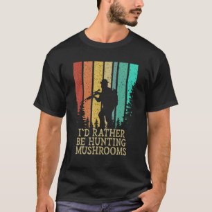 Rather Be Hunting Mushrooms Mushroom Humour T-Shirt
