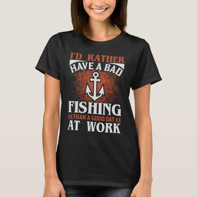 Rather Have A Bad Fishing Then Good Day At Work T-Shirt (Front)
