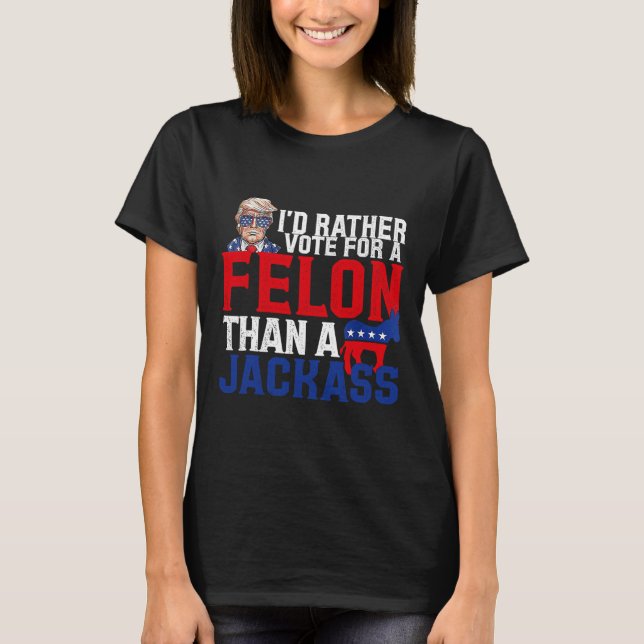 Rather Vote For A Felon Than A Jack Trump Convicti T-Shirt (Front)