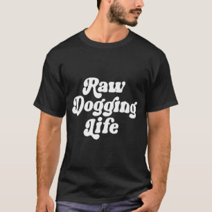 Raw Dogging Life Funny Quote Vintage For Men Women T-Shirt