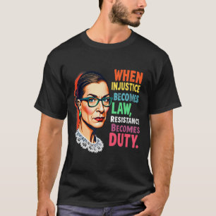 Rbg When Injustice Becomes Law Resistance Becomes T-Shirt