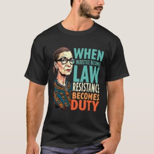 Rbg When Injustice Becomes Law Resistance Becomes  T-Shirt