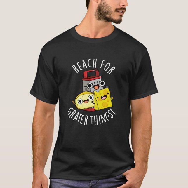 Reach For Grater Things Funny Cheese Pun Dark BG T-Shirt (Front)