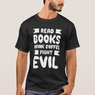 Read Books Drink Coffee Fight Evil Books And Coffe T-Shirt