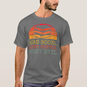 Read Books Drink Coffee Fight Evil Reading Bookwor T-Shirt