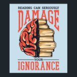 Reading Books Can Damage Your Ignorance Poster<br><div class="desc">Reading books can seriously damage your ignorance. Perfect gift for books readers and literature enthusiasts!</div>