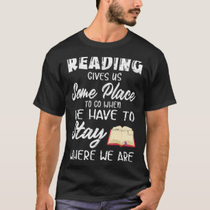 Reading Gives Us Some Place To Go When We Have To T-Shirt