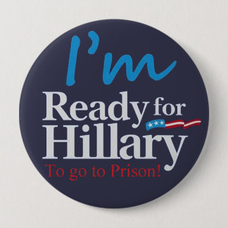 Ready For Hillary .... To go to Prison 4 Inch Round Button