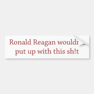 Reagan wouldn't put up with it bumper sticker