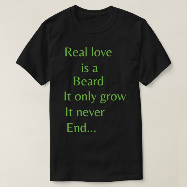 Real love is a beard It only grow It never end 3 T-Shirt (Design Front)