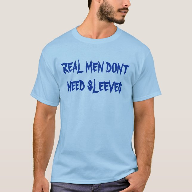 REAL MEN DONT NEED SLEEVES T-Shirt (Front)