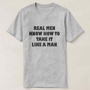 REAL MEN KNOW HOW TO TAKE IT LIKE A MAN T-Shirt