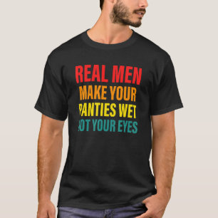 Real Men Make Your Panties Wet Not Your Eyes Appar T-Shirt