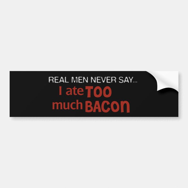 Real Men Never Say - I Ate Too Much Bacon Bumper Sticker (Front)