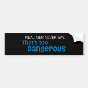 Real Men Never Say That's Too Dangerous Bumper Sticker
