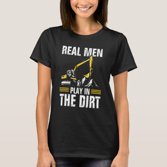 Real Men Play In The Dirt   Excavator Operator T-Shirt (Front)