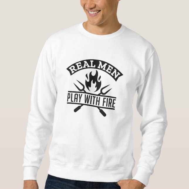 Real Men Play With Fire Sweatshirt (Front)