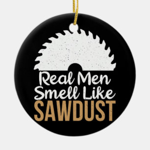 Real Men smell like Sawdust Carpentry Woodworker Ceramic Ornament