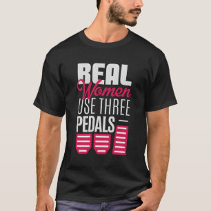 Real Women Use Three Pedals Stick Shift Car Lover T-Shirt