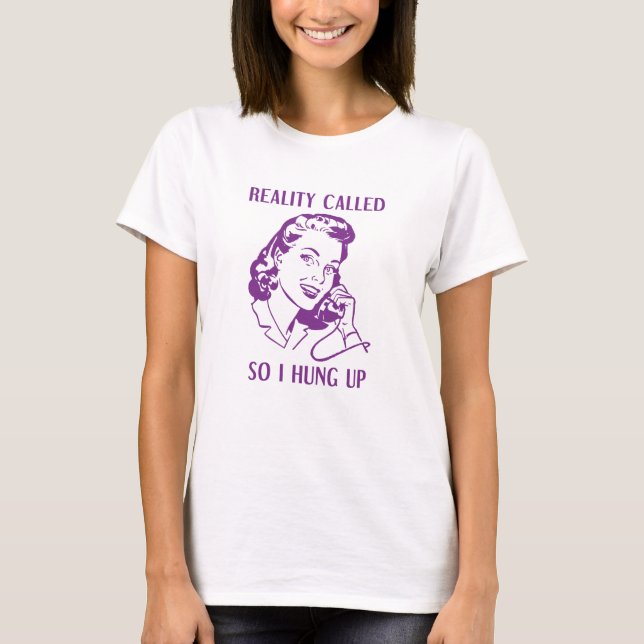 Reality Called So I Hung Up T-Shirt (Front)