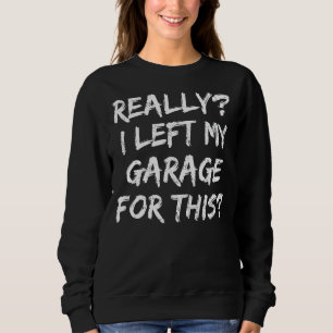 Really I Left My Garage For This Car Mechanic Gar Sweatshirt