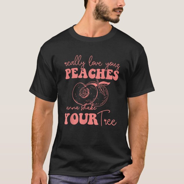 really love your PEACHES wanna Shake YOUR tree  T-Shirt (Front)