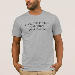 RECEDITE, PLEBES! GERO REM IMPERIALEM! T-Shirt