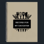 Recipes For My Daughter Baking Cooking Recipe Notebook<br><div class="desc">Recipes For My Daughter. An elegant recipe notebook for a mom or dad to fill in and give to their daughter. Complete the notebook with your family favourite recipes for her to treasure as a keepsake. The text of the cooking design is customizable and can be personalized with your own...</div>