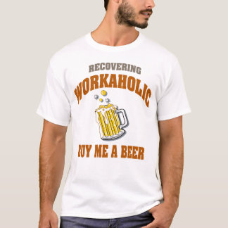 Recovering Workaholic Buy Me A Beer T-Shirts