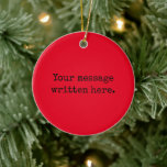 Red Black Custom Your Text Here Personalized Quote Ceramic Ornament<br><div class="desc">Your custom message text Ornament,  Personalized Christmas Gift for Mom,  Customized Keepsake New Mother's Day,  Great Grandma Grandparent First Tree,  Pregnancy Reveal Friend Wedding Her,  Engagement Present 1st College Parent,  Personalised Dad Daughter Moving Party,  Son Birthday Grandmother Red Black,  Grandson Granddaughter Grief to from,  Grandchild in Law Anniversary Father's</div>