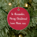 Red Personalized Name Merry Christmas from Mom Ceramic Ornament<br><div class="desc">This is a personalized red Merry Christmas design with the message "To Alexander, Merry Christmas! Love Mom xxx" in stylish white typography/ script. On the back is the message “Christmas 2022”. Simply change the name Alexander, to your loved one’s name in the personalize this text box. Here you also have...</div>