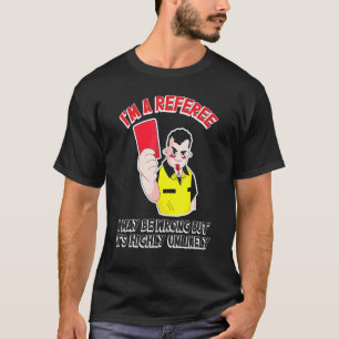 Referee I May Be Wrong But Its Highly Unlikely T-Shirt