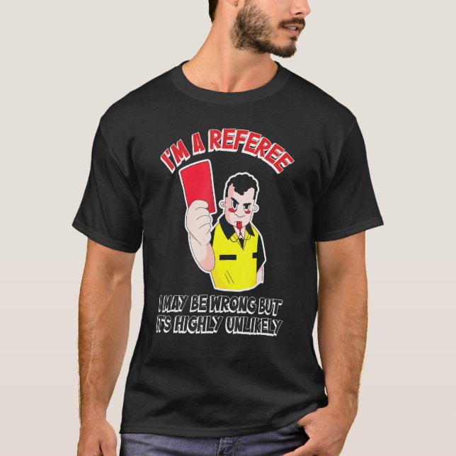 Referee I May Be Wrong But Its Highly Unlikely T-Shirt (Front)