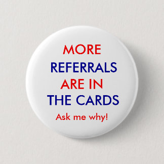 REFERRALS, ARE IN, THE CARDS, MORE, Ask me why! 2 Inch Round Button
