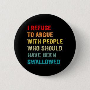 Refuse to Argue with People Who Should Have Been 2 Inch Round Button