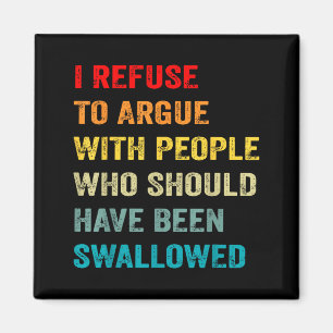 Refuse to Argue with People Who Should Have Been Magnet