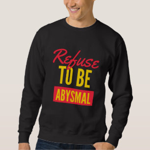 Refuse to be abysymal inspirational quote sweatshirt