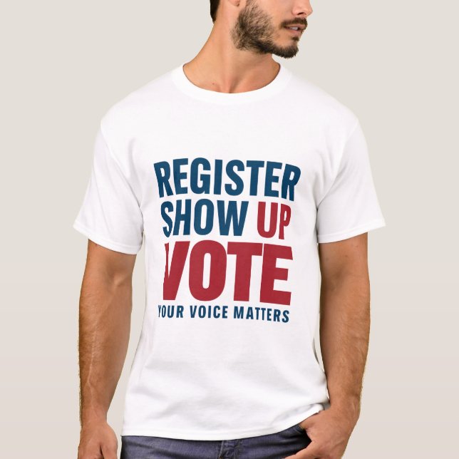 Register Show Up Vote Your Voice Matters Election  T-Shirt (Front)